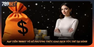 Nạp Tiền 789BET Vô Số Phương Thức Giao Dịch Tức Thì Tại Sảnh