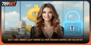 Rút Tiền 789BET Quy Trình Cụ Thể Nhanh Chóng Chỉ Vài Bước